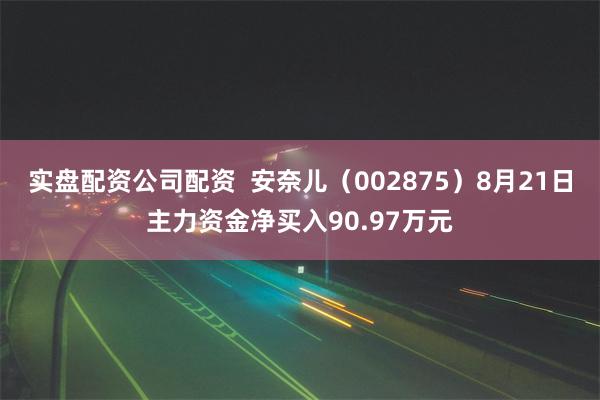 实盘配资公司配资  安奈儿（002875）8月21日主力资金净买入90.97万元