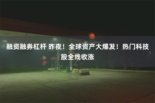 融资融券杠杆 昨夜！全球资产大爆发！热门科技股全线收涨