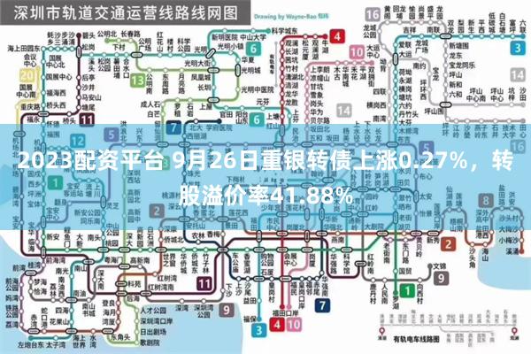 2023配资平台 9月26日重银转债上涨0.27%，转股溢价率41.88%