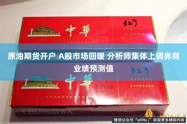 原油期货开户 A股市场回暖 分析师集体上调券商业绩预测值