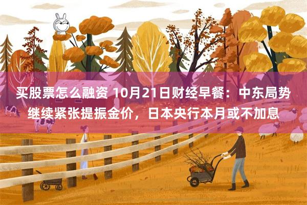 买股票怎么融资 10月21日财经早餐：中东局势继续紧张提振金价，日本央行本月或不加息