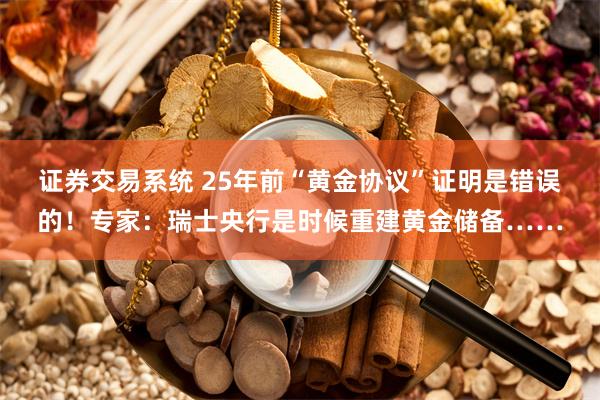 证券交易系统 25年前“黄金协议”证明是错误的！专家：瑞士央行是时候重建黄金储备……