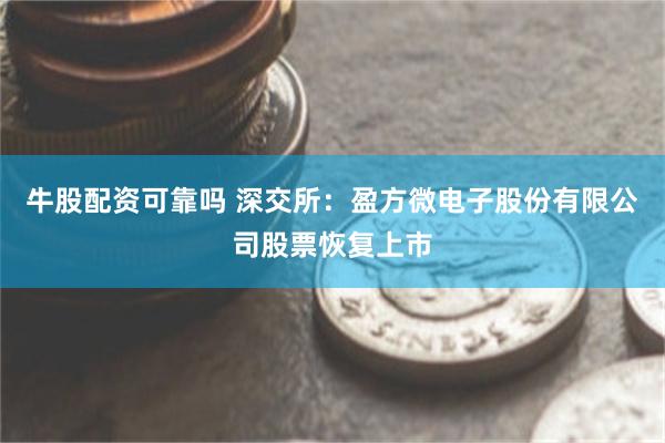 牛股配资可靠吗 深交所：盈方微电子股份有限公司股票恢复上市