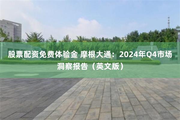 股票配资免费体验金 摩根大通：2024年Q4市场洞察报告（英文版）