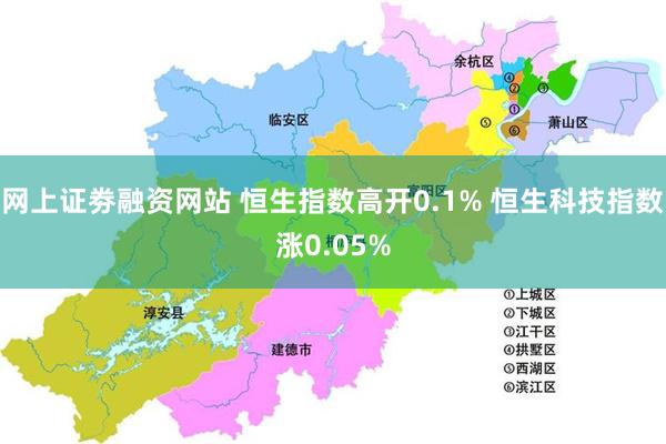 网上证劵融资网站 恒生指数高开0.1% 恒生科技指数涨0.05%