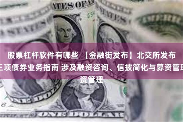 股票杠杆软件有哪些 【金融街发布】北交所发布三项债券业务指南 涉及融资咨询、信披简化与募资管理