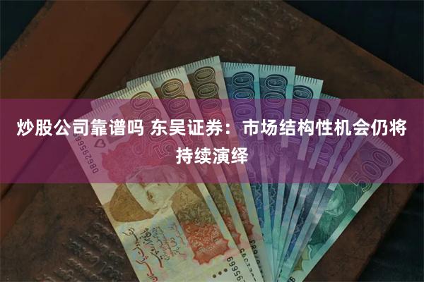 炒股公司靠谱吗 东吴证券：市场结构性机会仍将持续演绎