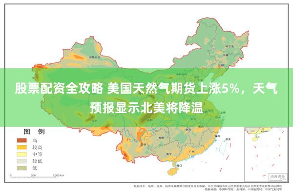 股票配资全攻略 美国天然气期货上涨5%，天气预报显示北美将降温