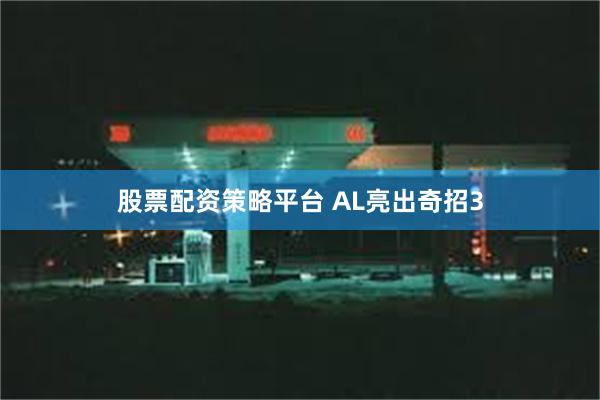 股票配资策略平台 AL亮出奇招3