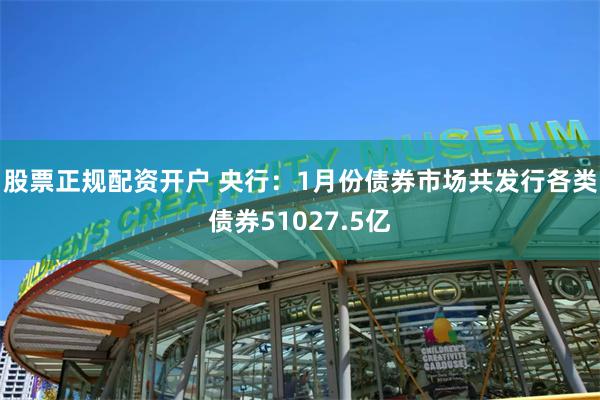 股票正规配资开户 央行：1月份债券市场共发行各类债券51027.5亿