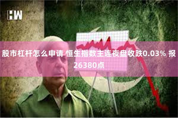 股市杠杆怎么申请 恒生指数主连夜盘收跌0.03% 报26380点